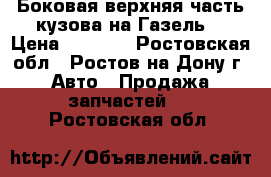 Боковая верхняя часть кузова на Газель  › Цена ­ 2 850 - Ростовская обл., Ростов-на-Дону г. Авто » Продажа запчастей   . Ростовская обл.